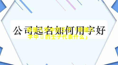 命理八字中的壬子「命理八字中 ☘ 的壬子代表什么」